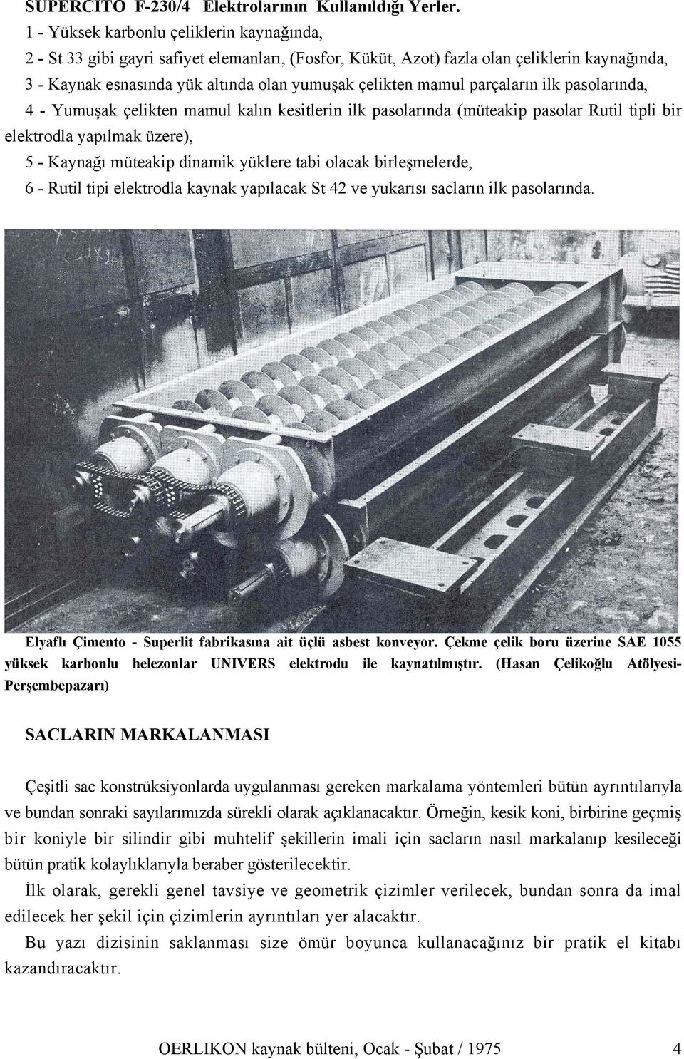 mamul parçaların ilk pasolarında, 4 - Yumuşak çelikten mamul kalın kesitlerin ilk pasolarında (müteakip pasolar Rutil tipli bir elektrodla yapılmak üzere), 5 - Kaynağı müteakip dinamik yüklere tabi