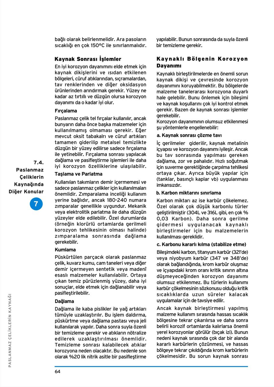 renklerinden ve di er oksidasyon ürünlerinden ar nd rmak gerekir. Yüzey ne kadar az t rt ll ve düzgün olursa korozyon dayan m da o kadar iyi olur.