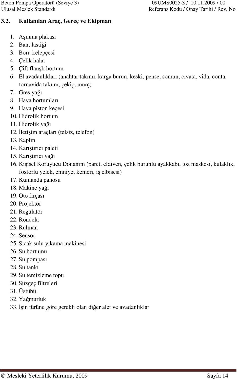 Hidrolik yağı 12. İletişim araçları (telsiz, telefon) 13. Kaplin 14. Karıştırıcı paleti 15. Karıştırıcı yağı 16.