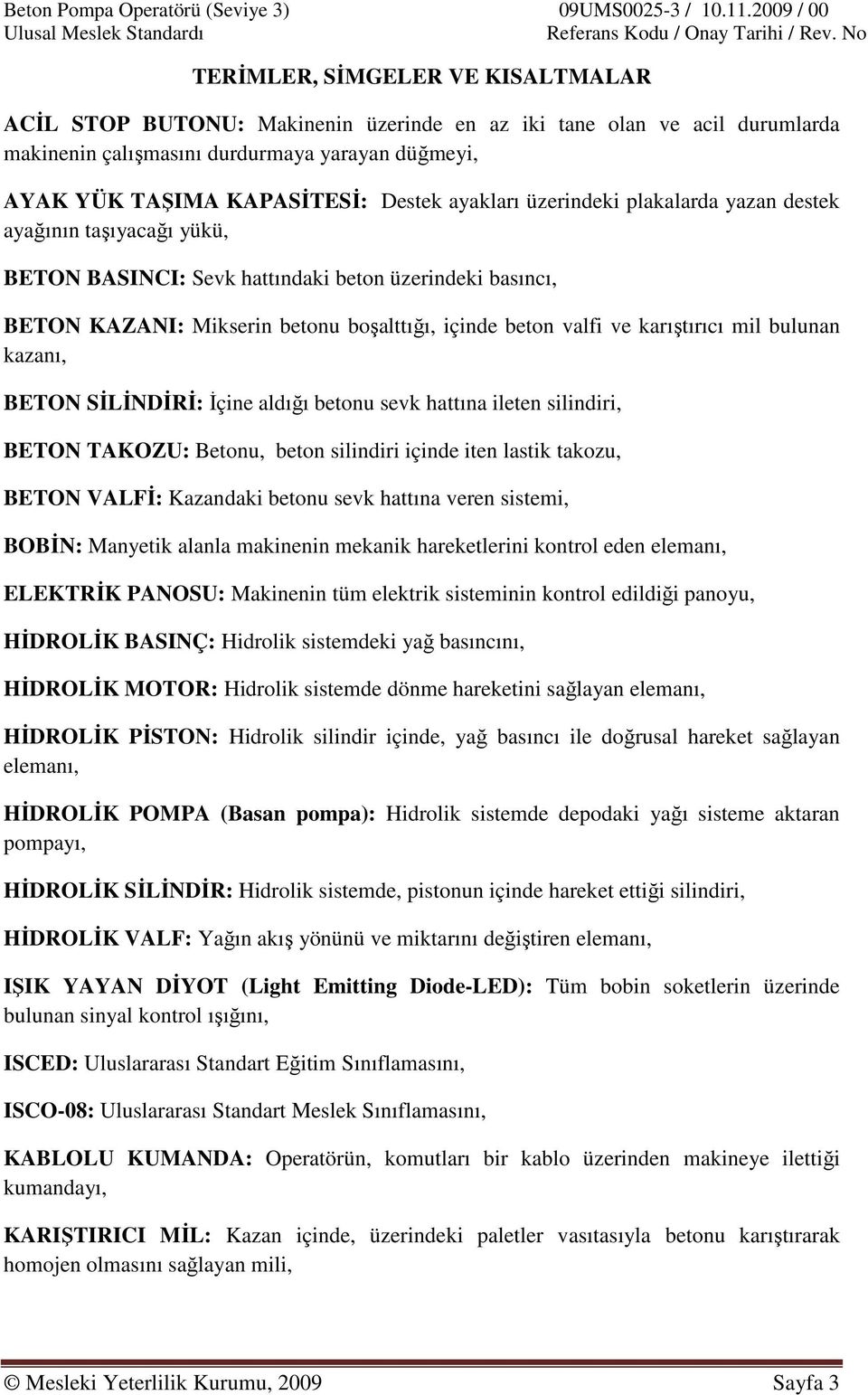 karıştırıcı mil bulunan kazanı, BETON SİLİNDİRİ: İçine aldığı betonu sevk hattına ileten silindiri, BETON TAKOZU: Betonu, beton silindiri içinde iten lastik takozu, BETON VALFİ: Kazandaki betonu sevk