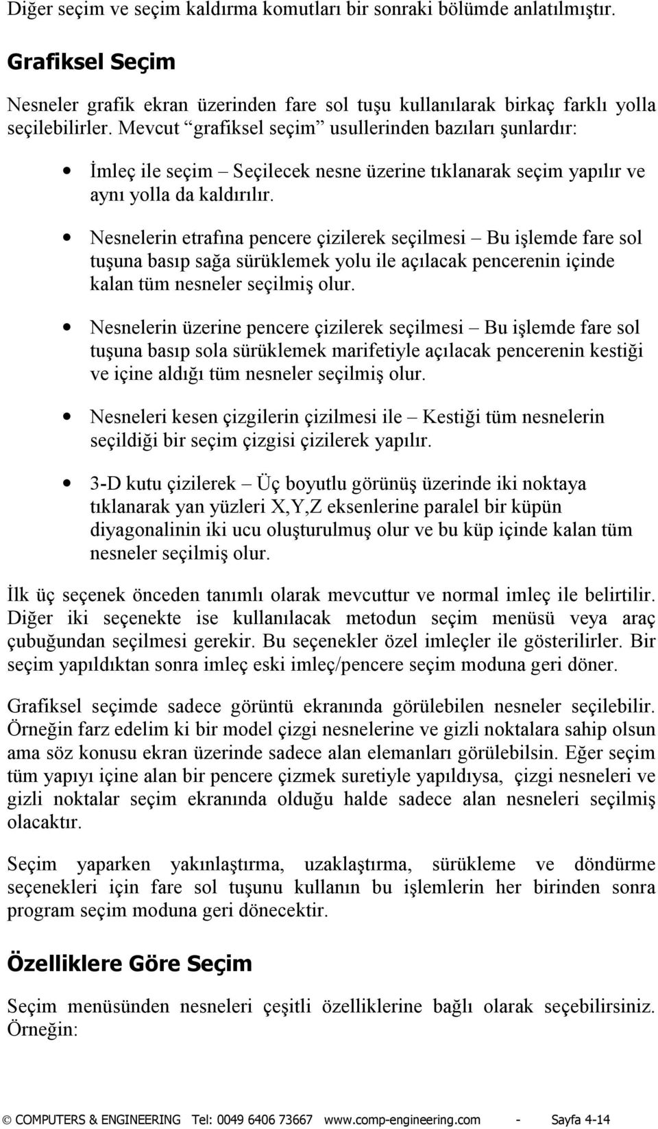 Nesnelerin etrafõna pencere çizilerek seçilmesi Bu işlemde fare sol tuşuna basõp sağa sürüklemek yolu ile açõlacak pencerenin içinde kalan tüm nesneler seçilmiş olur.