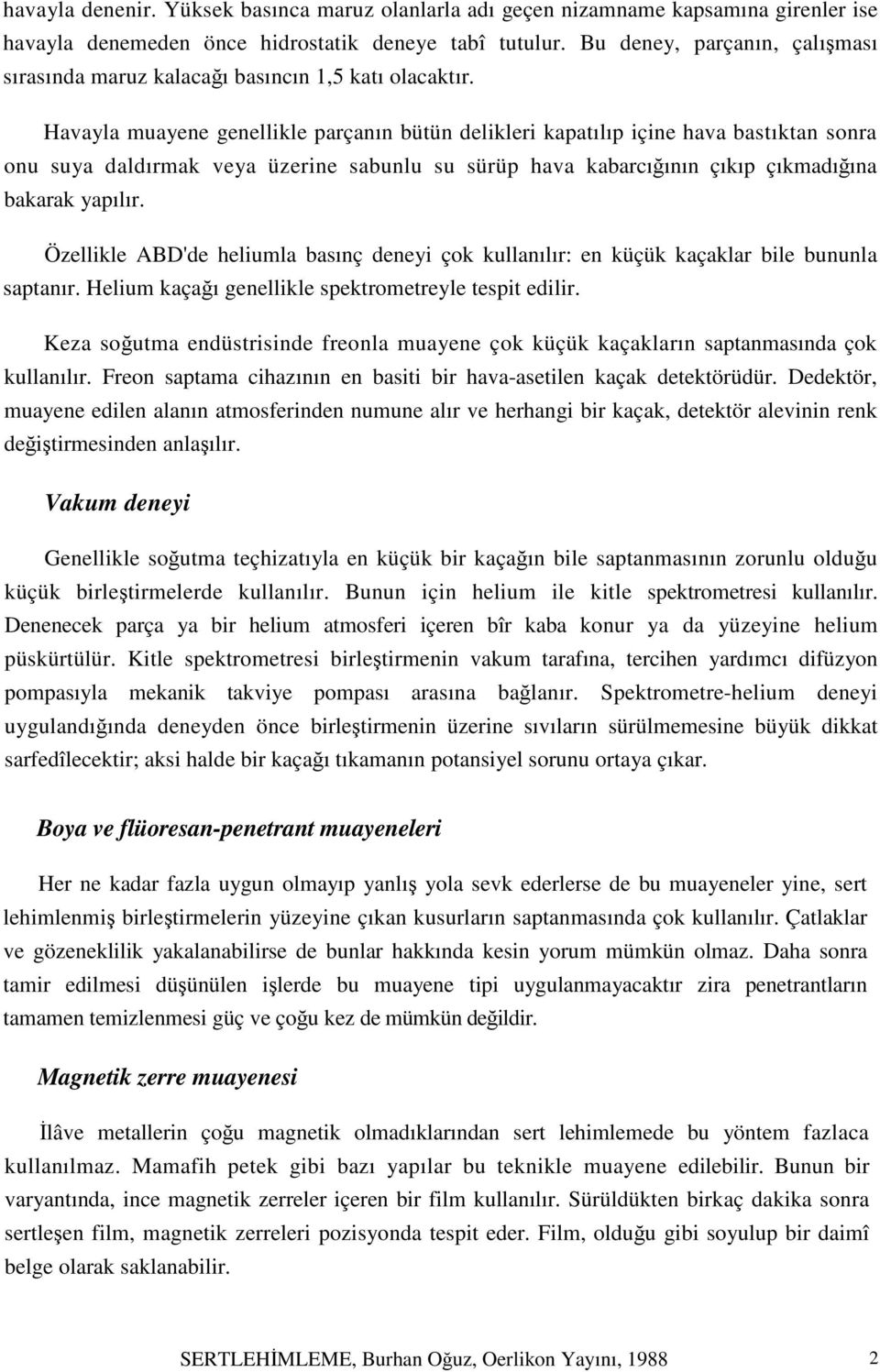 Havayla muayene genellikle parçanın bütün delikleri kapatılıp içine hava bastıktan sonra onu suya daldırmak veya üzerine sabunlu su sürüp hava kabarcığının çıkıp çıkmadığına bakarak yapılır.