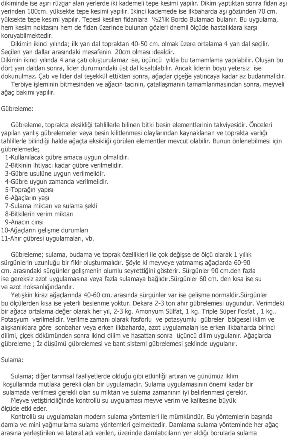 Bu uygulama, hem kesim noktasını hem de fidan üzerinde bulunan gözleri önemli ölçüde hastalıklara karşı koruyabilmektedir. Dikimin ikinci yılında; ilk yan dal topraktan 40-50 cm.