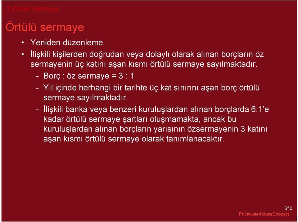 - Borç : öz sermaye = 3 : 1 - Yıl içinde herhangi bir tarihte üç kat sınırını aşan borç örtülü sermaye sayılmaktadır.