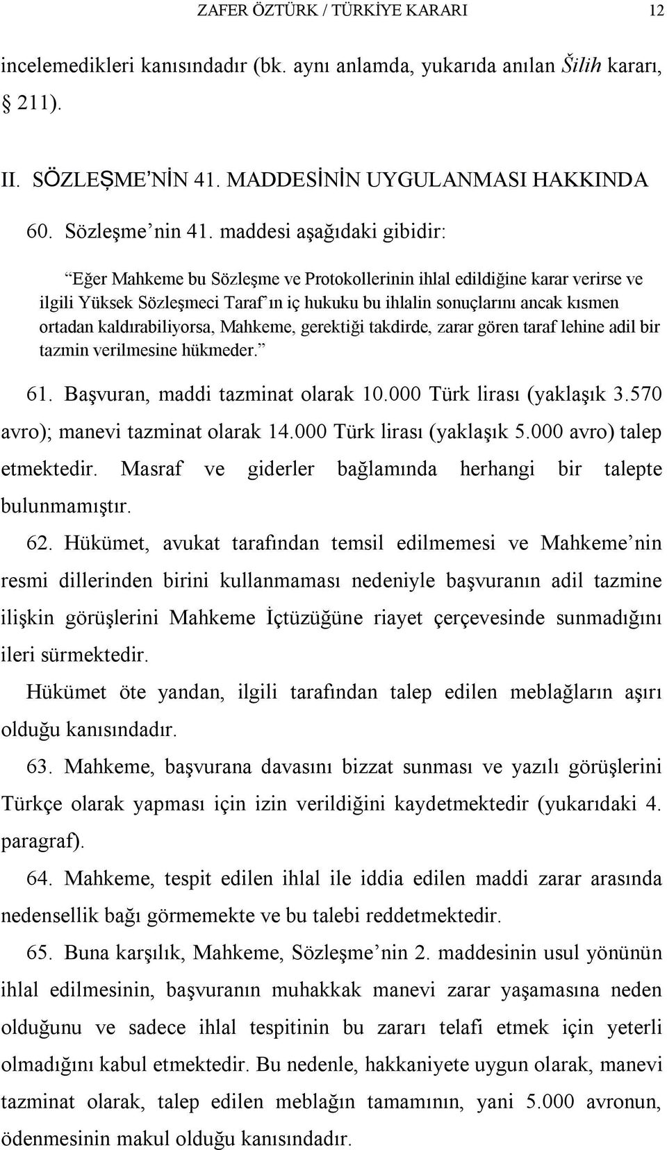 kaldırabiliyorsa, Mahkeme, gerektiği takdirde, zarar gören taraf lehine adil bir tazmin verilmesine hükmeder. 61. Başvuran, maddi tazminat olarak 10.000 Türk lirası (yaklaşık 3.