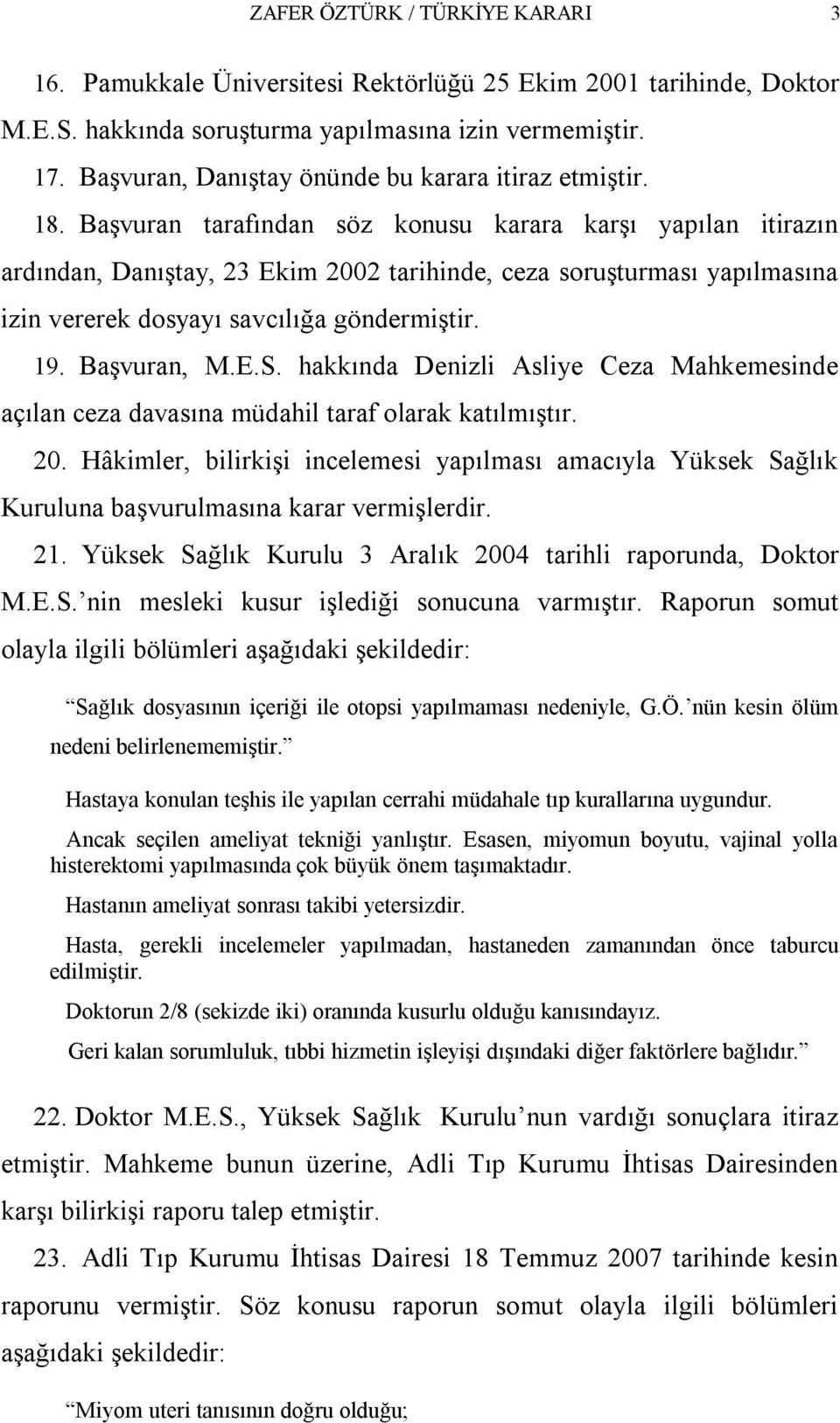 Başvuran tarafından söz konusu karara karşı yapılan itirazın ardından, Danıştay, 23 Ekim 2002 tarihinde, ceza soruşturması yapılmasına izin vererek dosyayı savcılığa göndermiştir. 19. Başvuran, M.E.S.