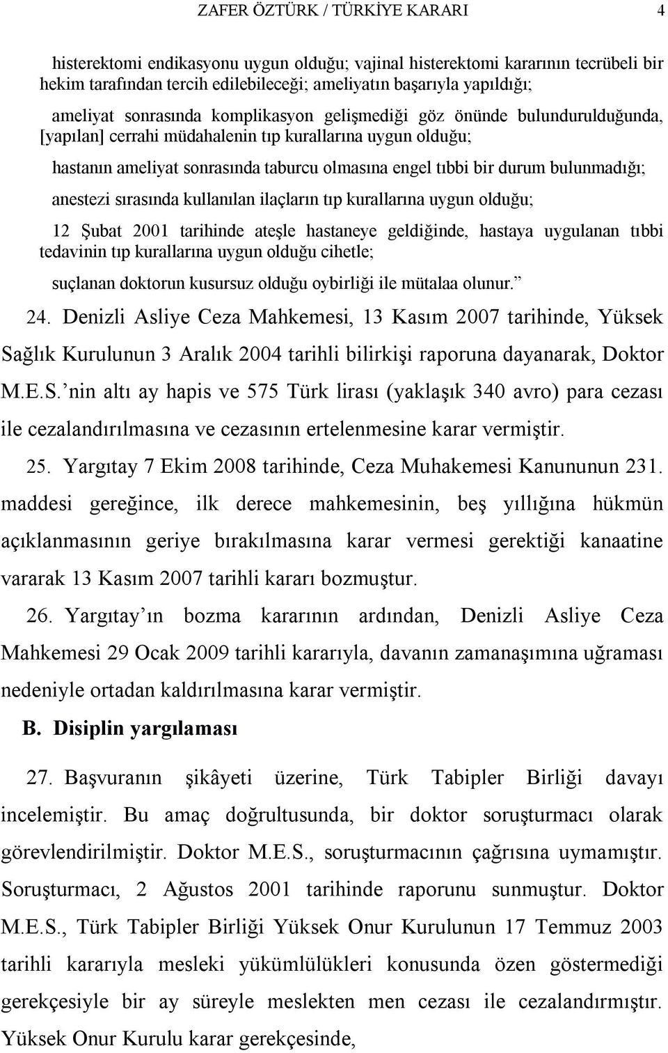 bulunmadığı; anestezi sırasında kullanılan ilaçların tıp kurallarına uygun olduğu; 12 Şubat 2001 tarihinde ateşle hastaneye geldiğinde, hastaya uygulanan tıbbi tedavinin tıp kurallarına uygun olduğu