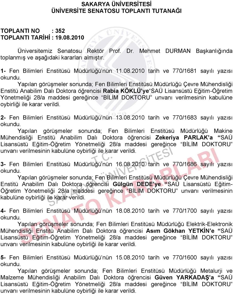 2010 tarih ve 770/1681 sayılı yazısı Yapılan görüşmeler sonunda; Fen Bilimleri Enstitüsü Müdürlüğü Çevre Mühendisliği Enstitü Anabilim Dalı Doktora öğrencisi Rabia KÖKLÜ ye SAÜ Lisansüstü