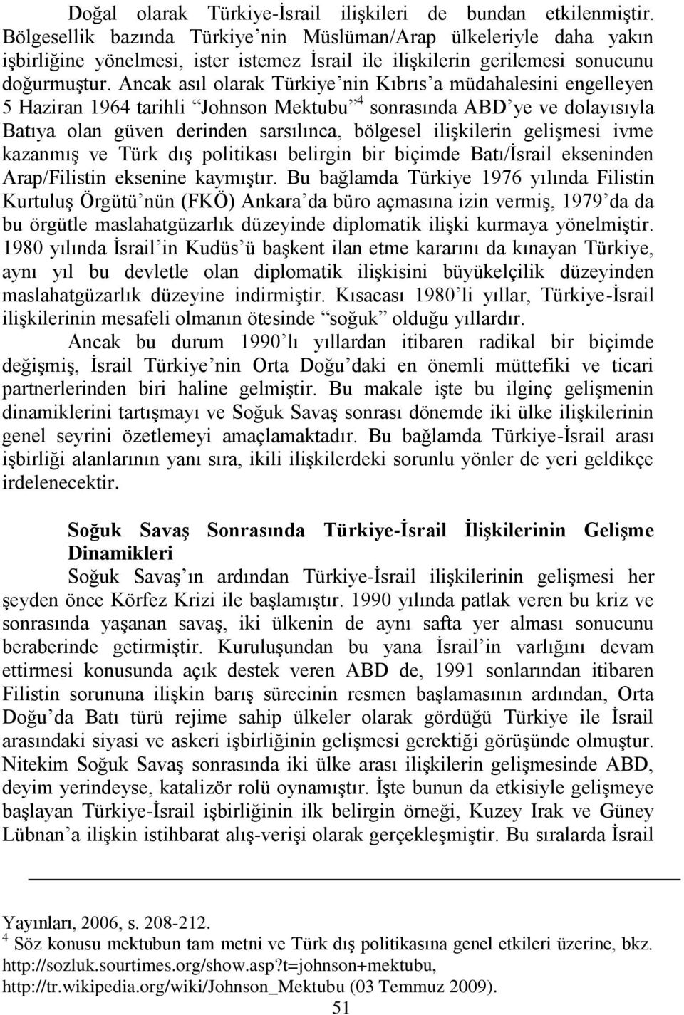 Ancak asıl olarak Türkiye nin Kıbrıs a müdahalesini engelleyen 5 Haziran 1964 tarihli Johnson Mektubu 4 sonrasında ABD ye ve dolayısıyla Batıya olan güven derinden sarsılınca, bölgesel iliģkilerin