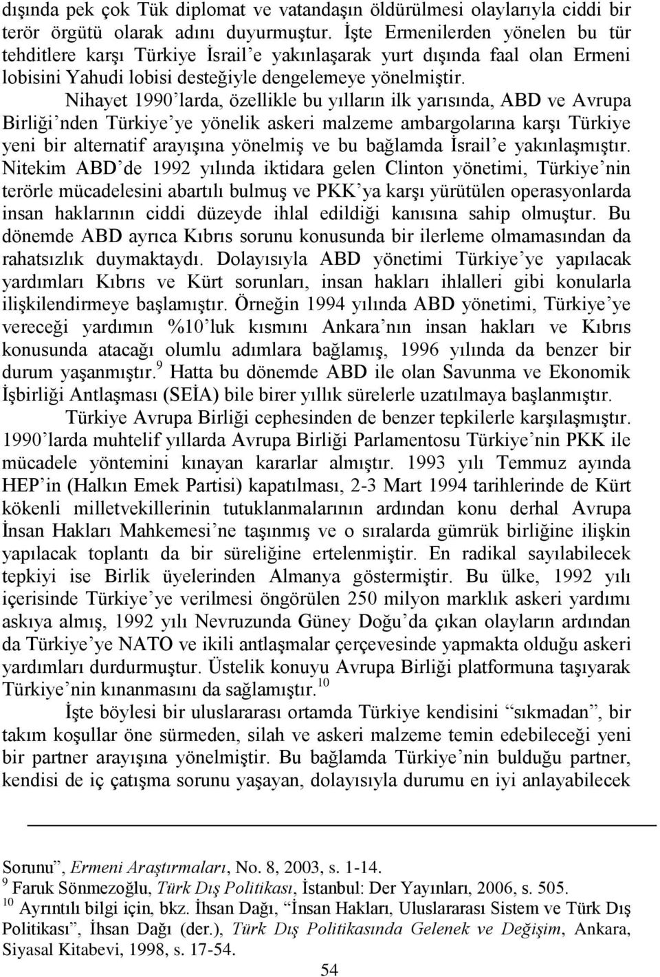 Nihayet 1990 larda, özellikle bu yılların ilk yarısında, ABD ve Avrupa Birliği nden Türkiye ye yönelik askeri malzeme ambargolarına karģı Türkiye yeni bir alternatif arayıģına yönelmiģ ve bu bağlamda