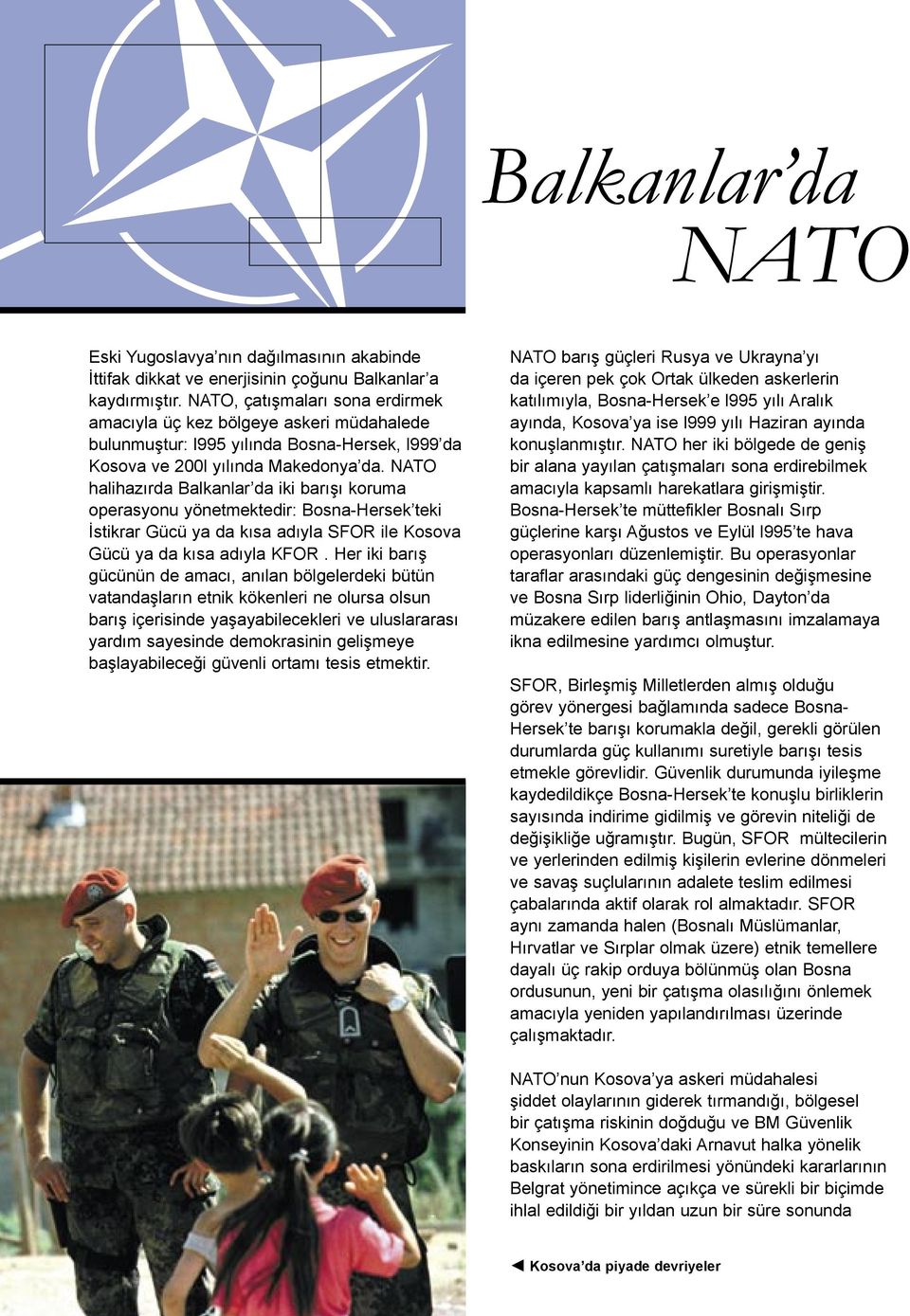 NATO halihazırda Balkanlar da iki barışı koruma operasyonu yönetmektedir: Bosna-Hersek teki İstikrar Gücü ya da kısa adıyla SFOR ile Kosova Gücü ya da kısa adıyla KFOR.