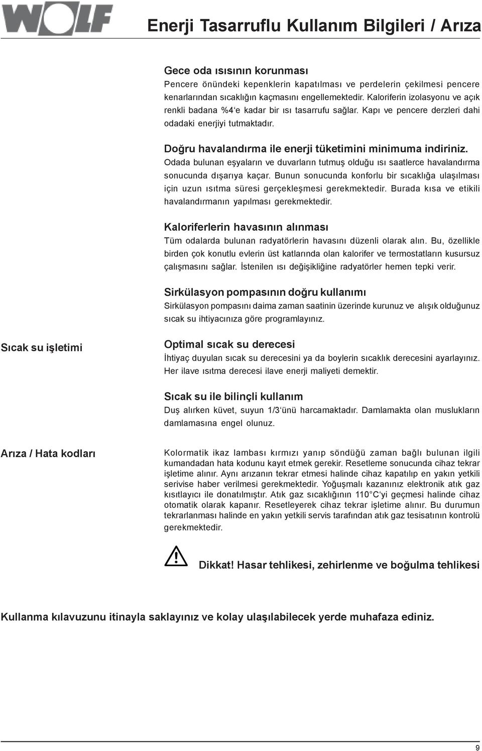 Doðru havalandýrma ile enerji tüketimini minimuma indiriniz. Odada bulunan eþyalarýn ve duvarlarýn tutmuþ olduðu ýsý saatlerce havalandýrma sonucunda dýþarýya kaçar.