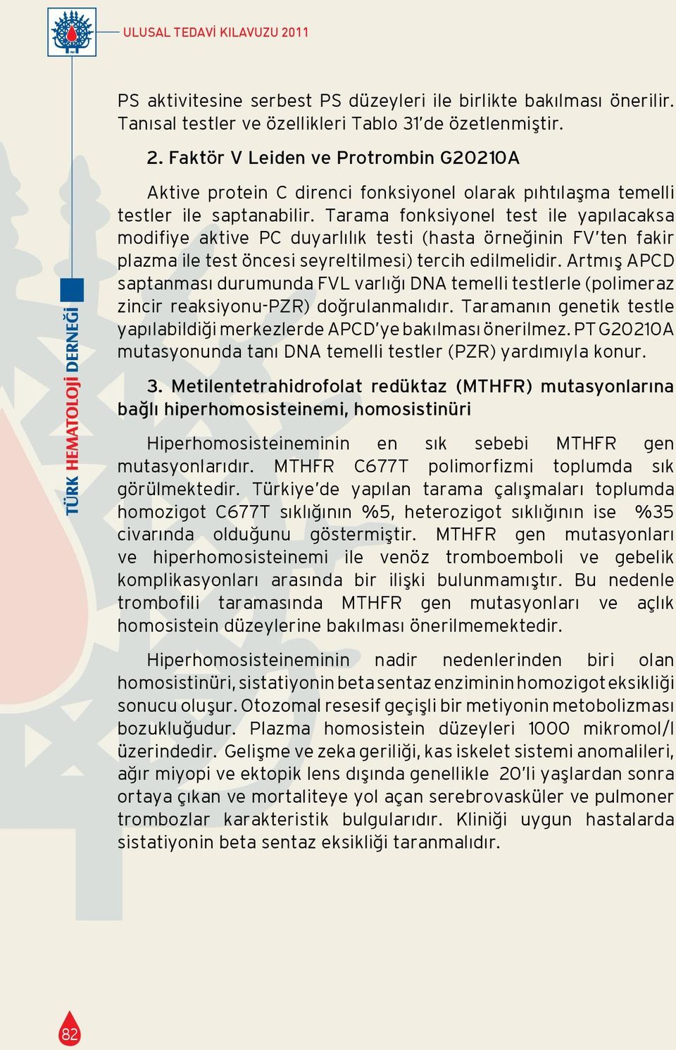 Artmış APCD saptanması durumunda FVL varlığı DNA temelli testlerle (polimeraz zincir reaksiyonu-pzr) doğrulanmalıdır. Taramanın genetik testle yapılabildiği merkezlerde APCD ye bakılması önerilmez.