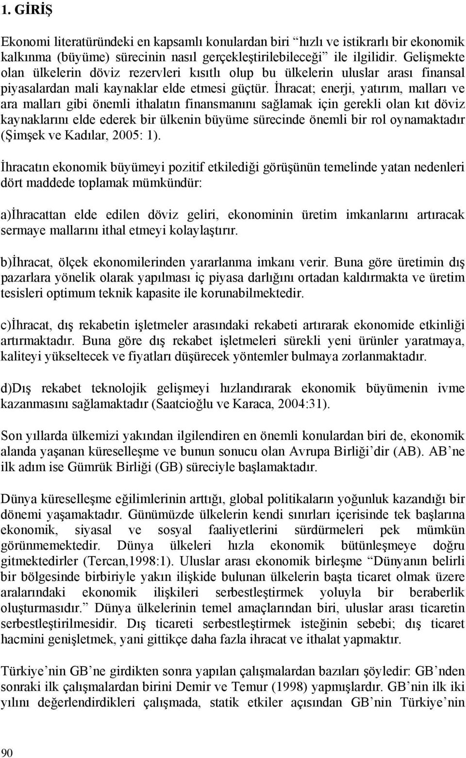 İhraca; enerj, aırım, malları ve ara malları gb öneml halaın fnansmanını sağlamak çn gerekl olan kı dövz kanaklarını elde ederek br ülkenn büüme sürecnde öneml br rol onamakadır (Şmşek ve Kadılar,