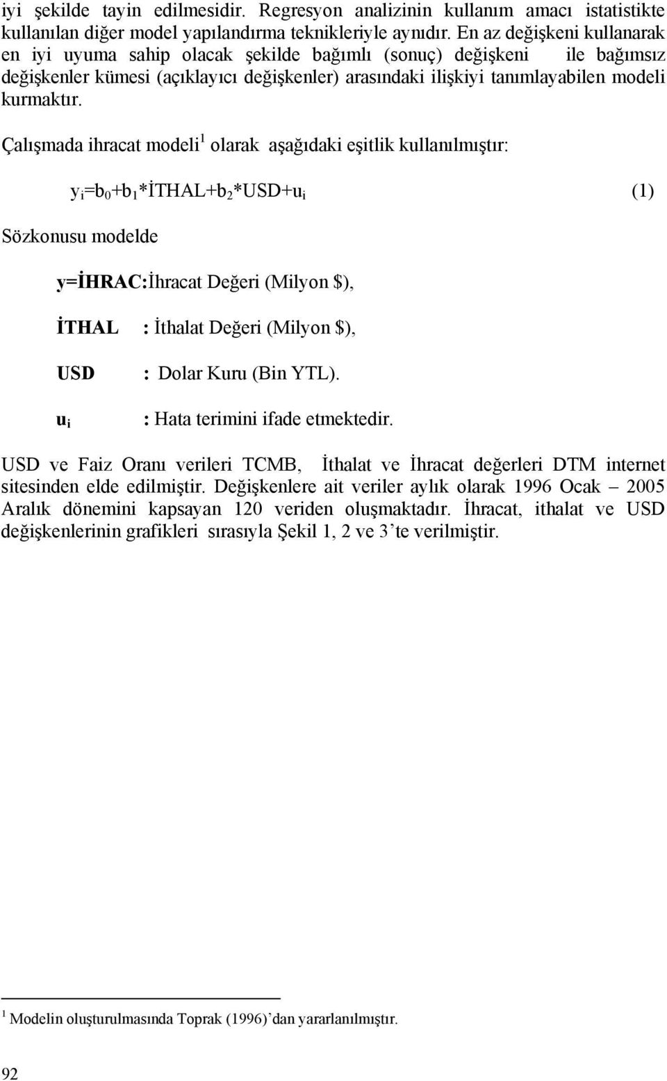 Çalışmada hraca model olarak aşağıdak eşlk kullanılmışır: =b 0 b *İTHALb 2 *USDu () Sözkonusu modelde =İHRAC:İhraca Değer (Mlon $), İTHAL : İhala Değer (Mlon $), USD u : Dolar Kuru (Bn YTL).