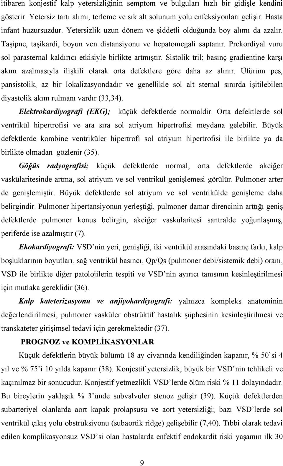 Prekordiyal vuru sol parasternal kaldırıcı etkisiyle birlikte artmıştır. Sistolik tril; basınç gradientine karşı akım azalmasıyla ilişkili olarak orta defektlere göre daha az alınır.