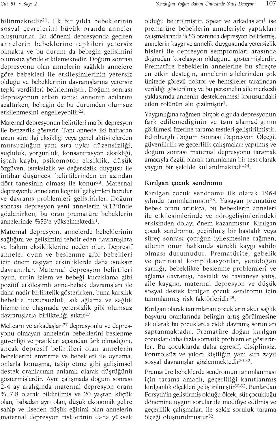 Doğum sonrası depresyonu olan annelerin sağlıklı annelere göre bebekleri ile etkileşimlerinin yetersiz olduğu ve bebeklerinin davranışlarına yetersiz tepki verdikleri belirlenmiştir.