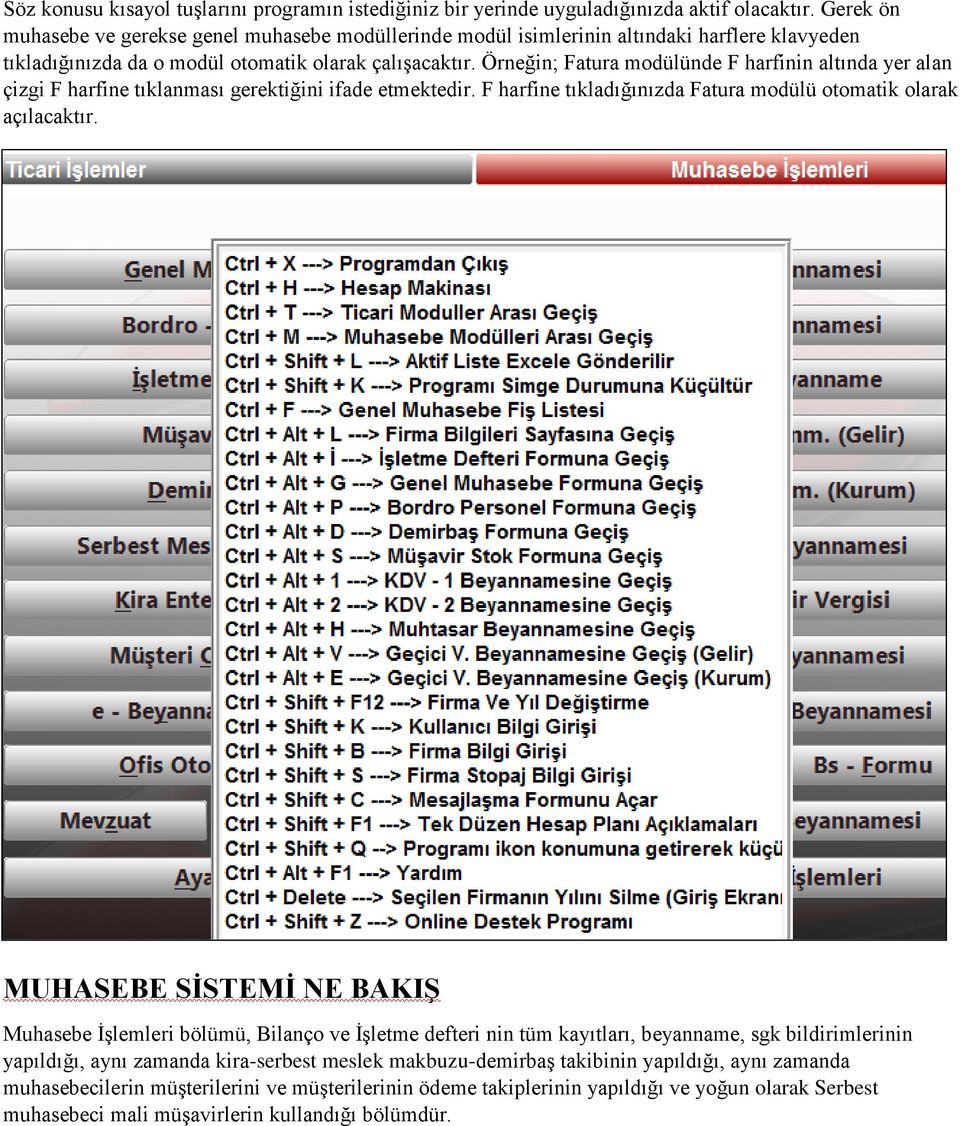 Örneğin; Fatura modülünde F harfinin altında yer alan çizgi F harfine tıklanması gerektiğini ifade etmektedir. F harfine tıkladığınızda Fatura modülü otomatik olarak açılacaktır.