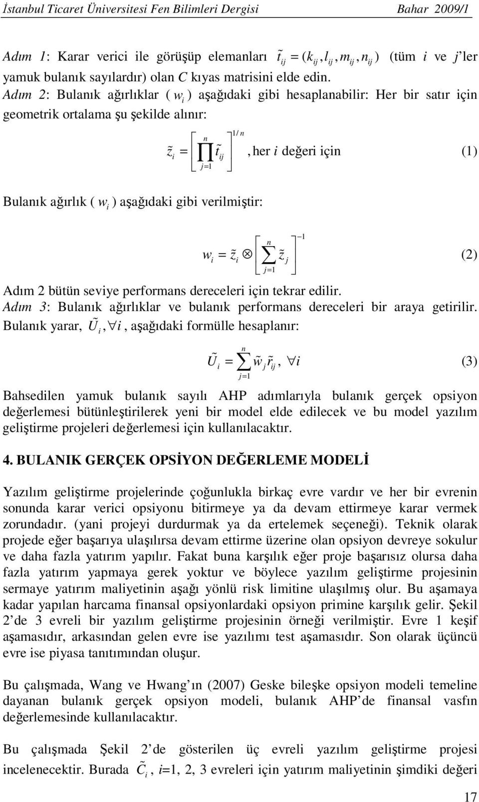 z% j () j= Adım bütün sevye performans dereceler çn tekrar edlr. Adım 3: Bulanık ağırlıklar ve bulanık performans dereceler br araya getrlr.