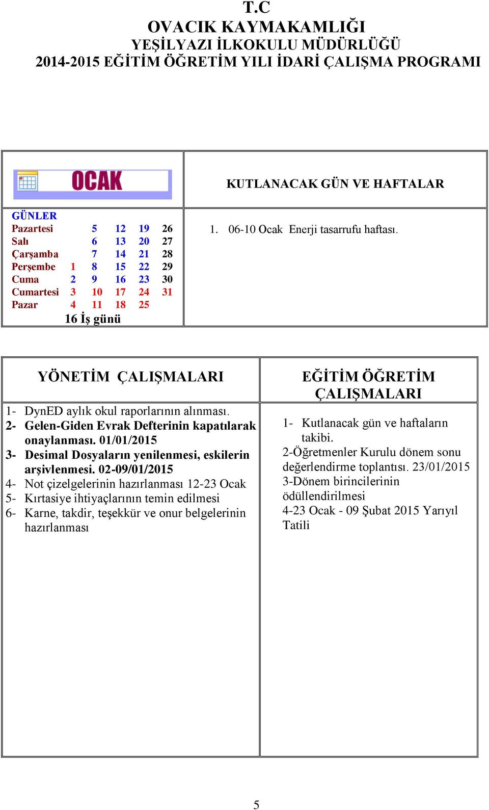 02-09/01/2015 4- Not çizelgelerinin hazırlanması 12-23 Ocak 5- Kırtasiye ihtiyaçlarının temin edilmesi 6- Karne, takdir, teşekkür ve onur belgelerinin hazırlanması 1-