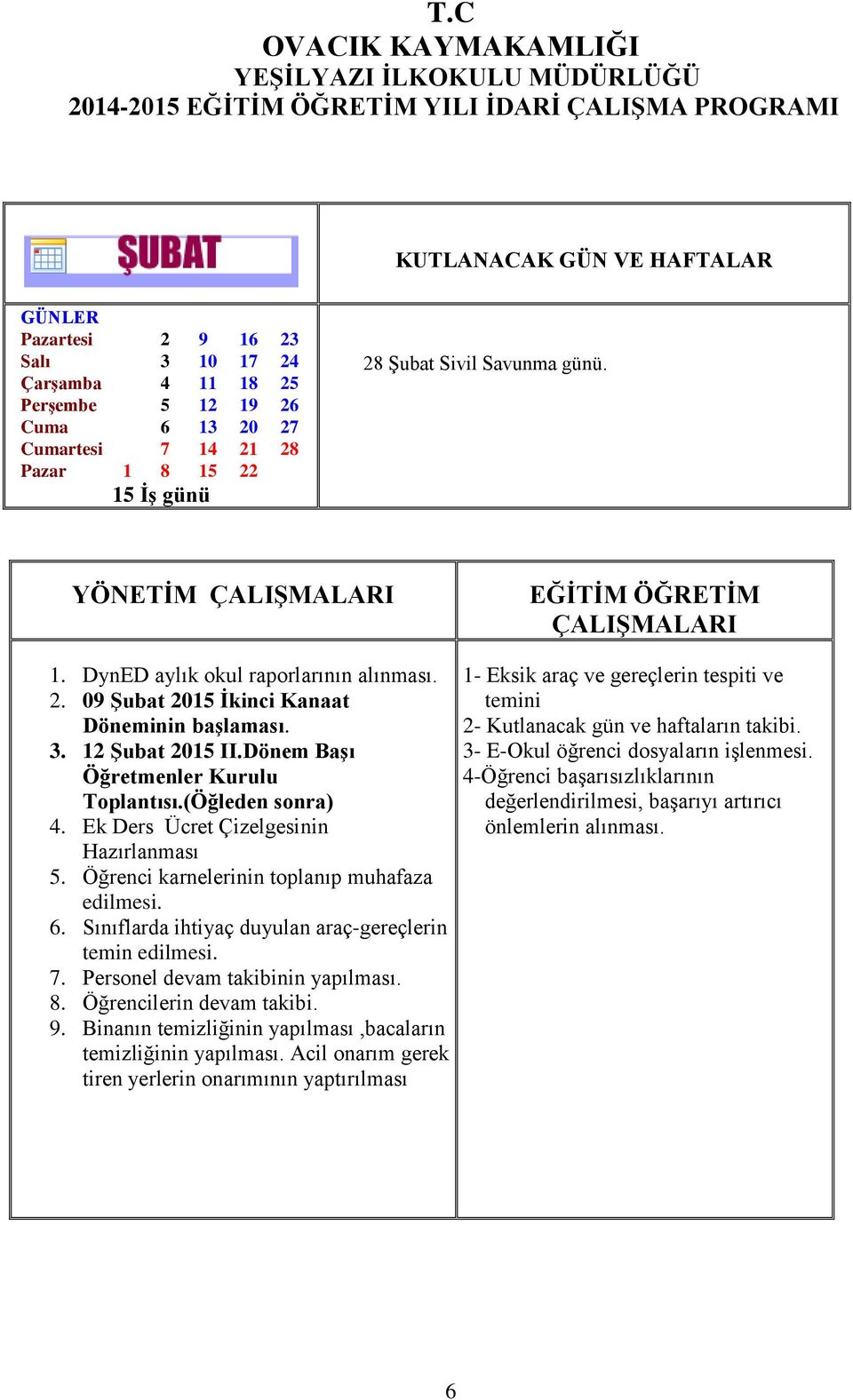 Öğrenci karnelerinin toplanıp muhafaza edilmesi. 6. Sınıflarda ihtiyaç duyulan araç-gereçlerin temin edilmesi. 7. Personel devam takibinin yapılması. 8. Öğrencilerin devam takibi. 9.