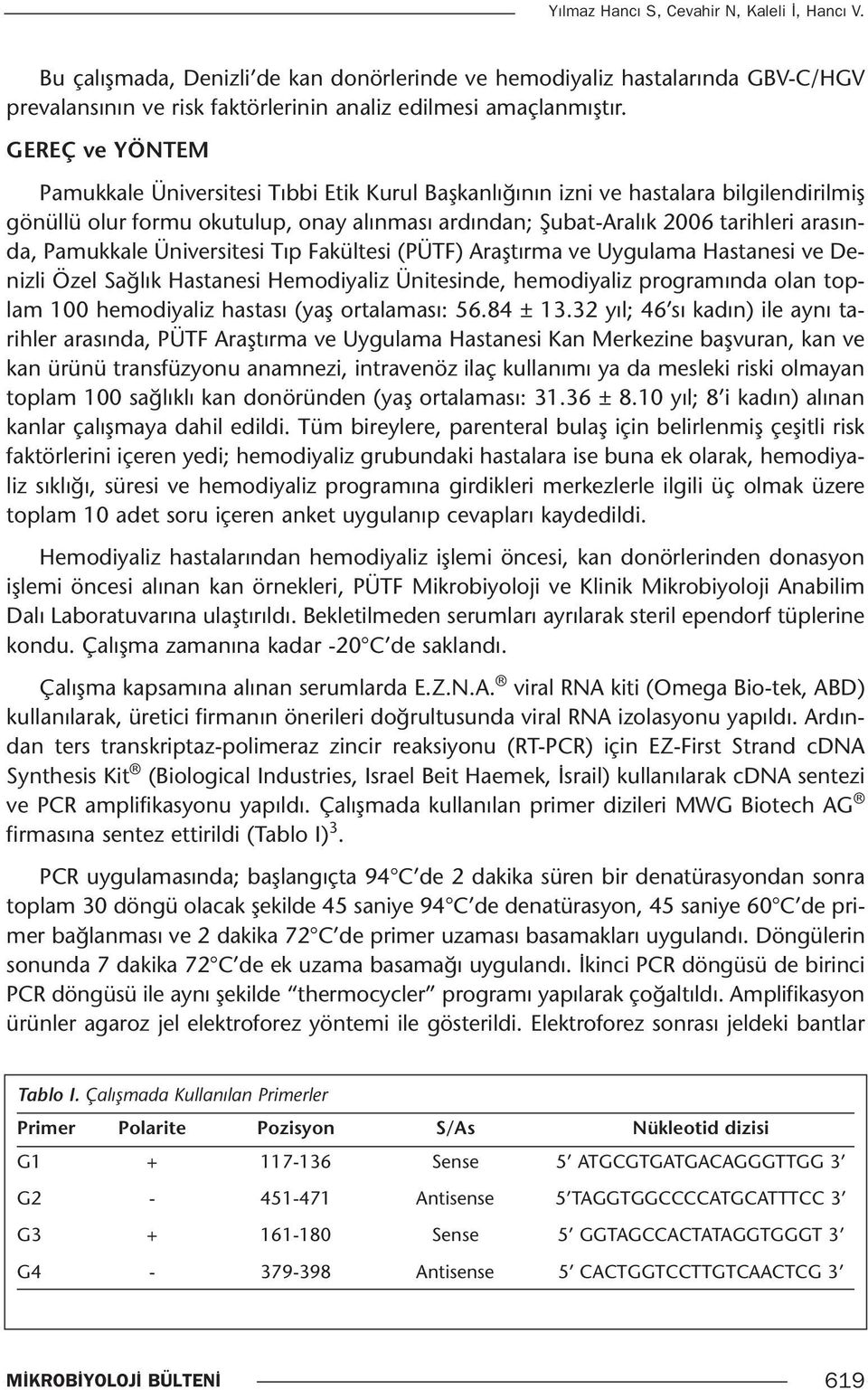 Pamukkale Üniversitesi Tıp Fakültesi (PÜTF) Araştırma ve Uygulama Hastanesi ve Denizli Özel Sağlık Hastanesi Hemodiyaliz Ünitesinde, hemodiyaliz programında olan toplam 100 hemodiyaliz hastası (yaş