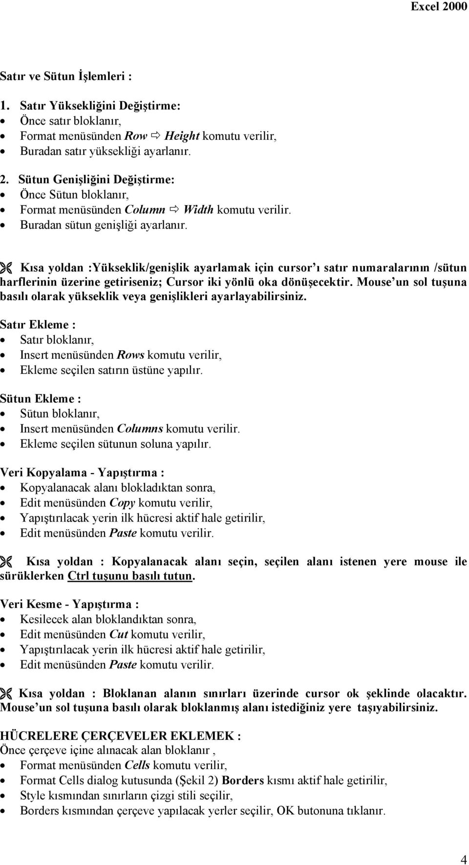 Kısa yoldan :Yükseklik/genişlik ayarlamak için cursor ı satır numaralarının /sütun harflerinin üzerine getiriseniz; Cursor iki yönlü oka dönüşecektir.