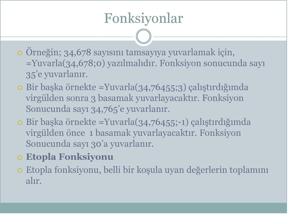 Bir baģka örnekte =Yuvarla(34,76455;3) çalıģtırdığımda virgülden sonra 3 basamak yuvarlayacaktır.