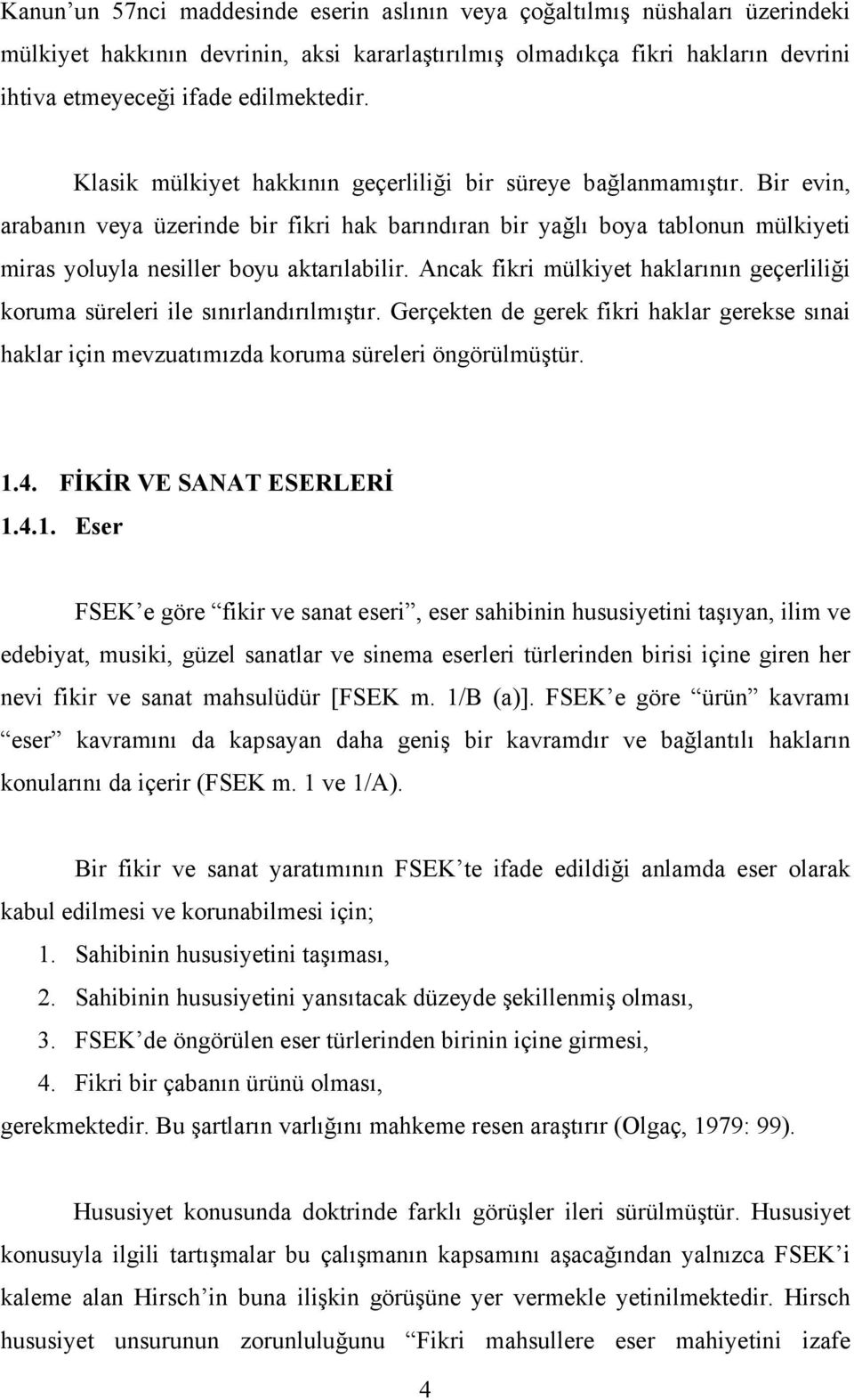 Ancak fikri mülkiyet haklarının geçerliliği koruma süreleri ile sınırlandırılmıştır. Gerçekten de gerek fikri haklar gerekse sınai haklar için mevzuatımızda koruma süreleri öngörülmüştür. 1.4.