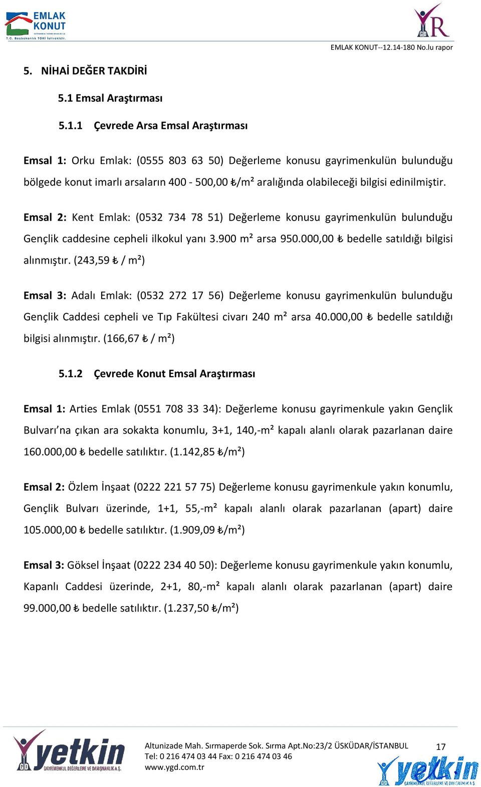 1 Çevrede Arsa Emsal Araştırması Emsal 1: Orku Emlak: (0555 803 63 50) Değerleme konusu gayrimenkulün bulunduğu bölgede konut imarlı arsaların 400-500,00 /m² aralığında olabileceği bilgisi