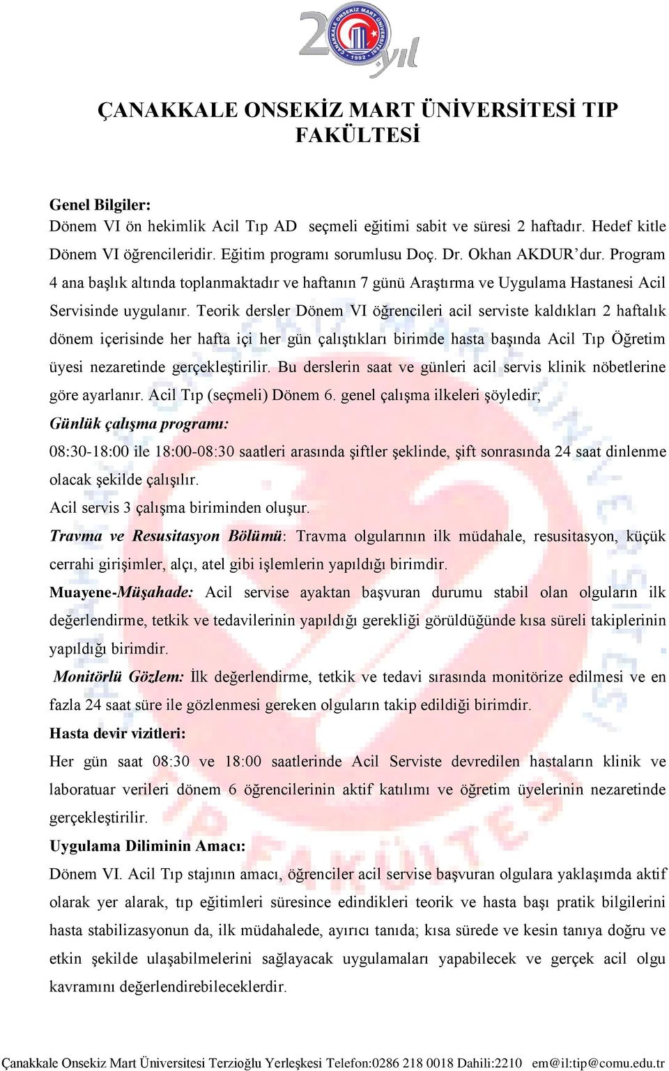 Teorik dersler Dönem VI öğrencileri acil serviste kaldıkları 2 haftalık dönem içerisinde her hafta içi her gün çalıştıkları birimde hasta başında Acil Tıp Öğretim üyesi nezaretinde gerçekleştirilir.