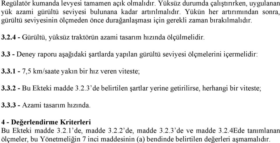 2.4 - Gürültü, yüksüz traktörün azami tasarım hızında ölçülmelidir. 3.3 - Deney raporu aşağıdaki şartlarda yapılan gürültü seviyesi ölçmelerini içermelidir: 3.3.1-7,5 km/saate yakın bir hız veren viteste; 3.