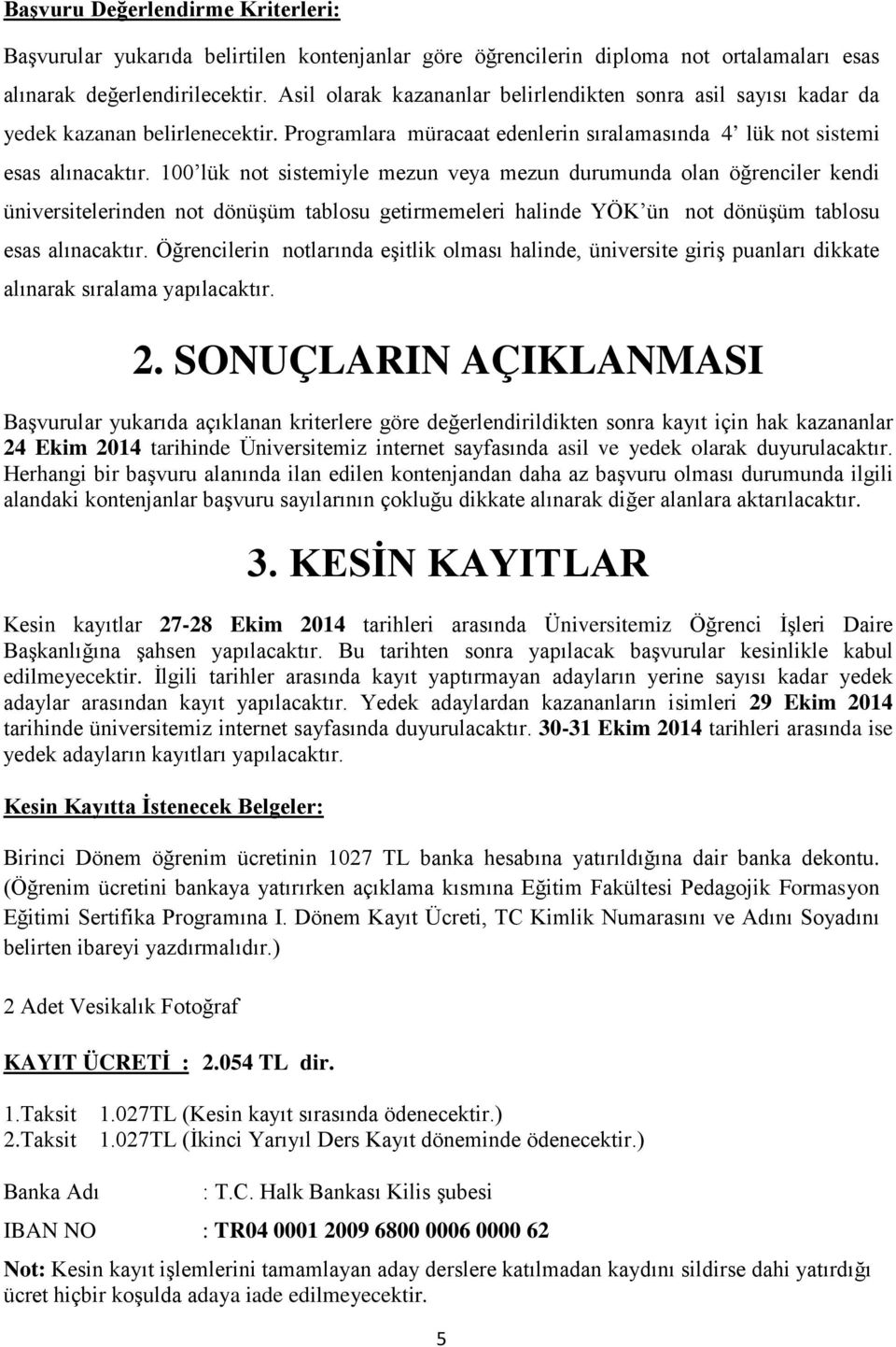 100 lük not sistemiyle mezun veya mezun durumunda olan öğrenciler kendi üniversitelerinden not dönüşüm tablosu getirmemeleri halinde YÖK ün not dönüşüm tablosu esas alınacaktır.