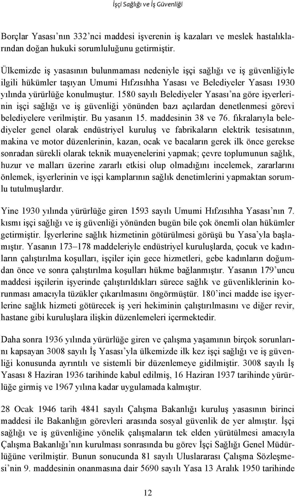 1580 sayılı Belediyeler Yasası na göre işyerlerinin işçi sağlığı ve iş güvenliği yönünden bazı açılardan denetlenmesi görevi belediyelere verilmiştir. Bu yasanın 15. maddesinin 38 ve 76.