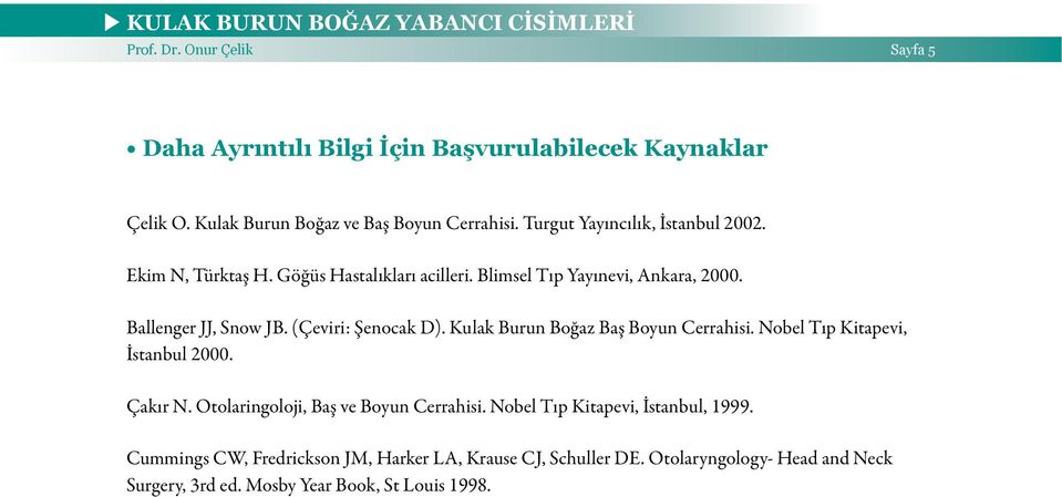 (Çeviri: Şenocak D). Kulak Burun Boğaz Baş Boyun Cerrahisi. Nobel Tıp Kitapevi, İstanbul 2000. Çakır N. Otolaringoloji, Baş ve Boyun Cerrahisi.