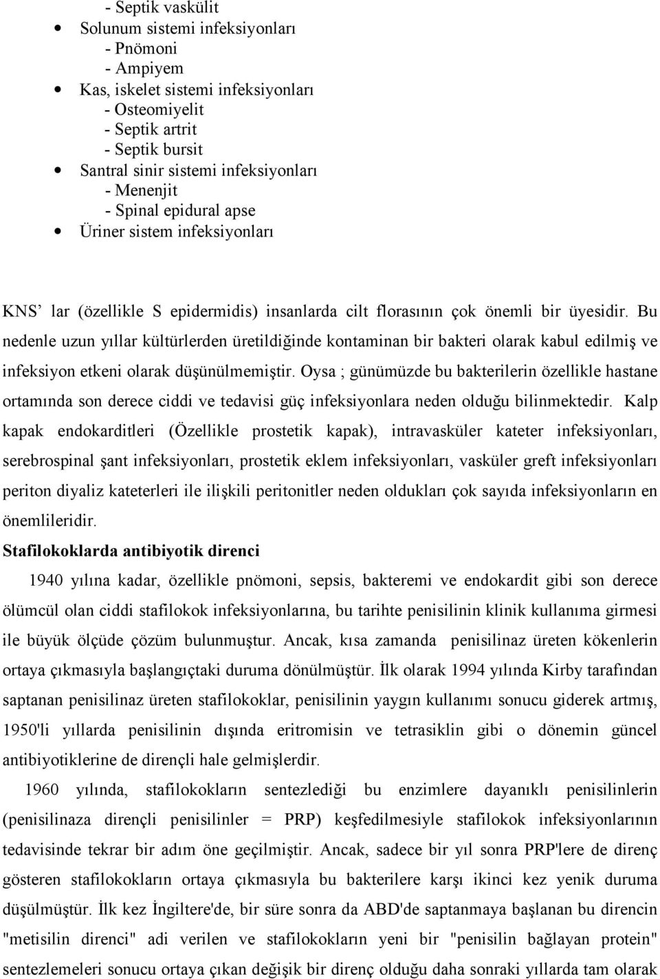 Bu nedenle uzun yıllar kültürlerden üretildiğinde kontaminan bir bakteri olarak kabul edilmiş ve infeksiyon etkeni olarak düşünülmemiştir.