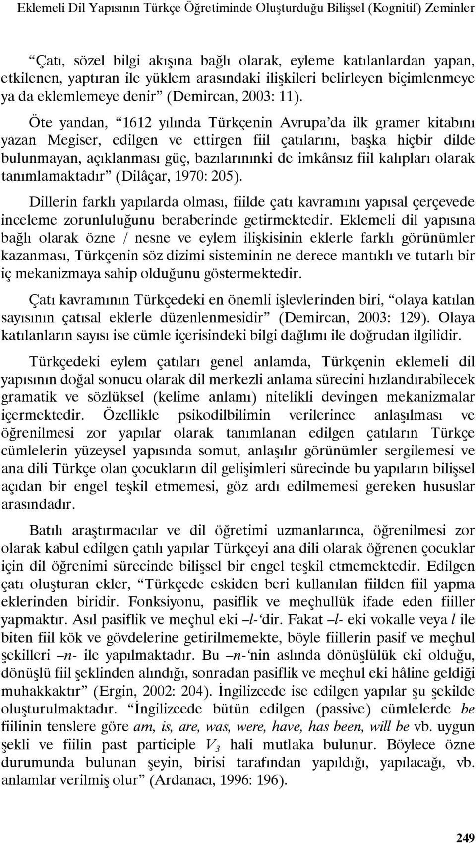 Öte yandan, 1612 yılında Türkçenin Avrupa da ilk gramer kitabını yazan Megiser, edilgen ve ettirgen fiil çatılarını, başka hiçbir dilde bulunmayan, açıklanması güç, bazılarınınki de imkânsız fiil