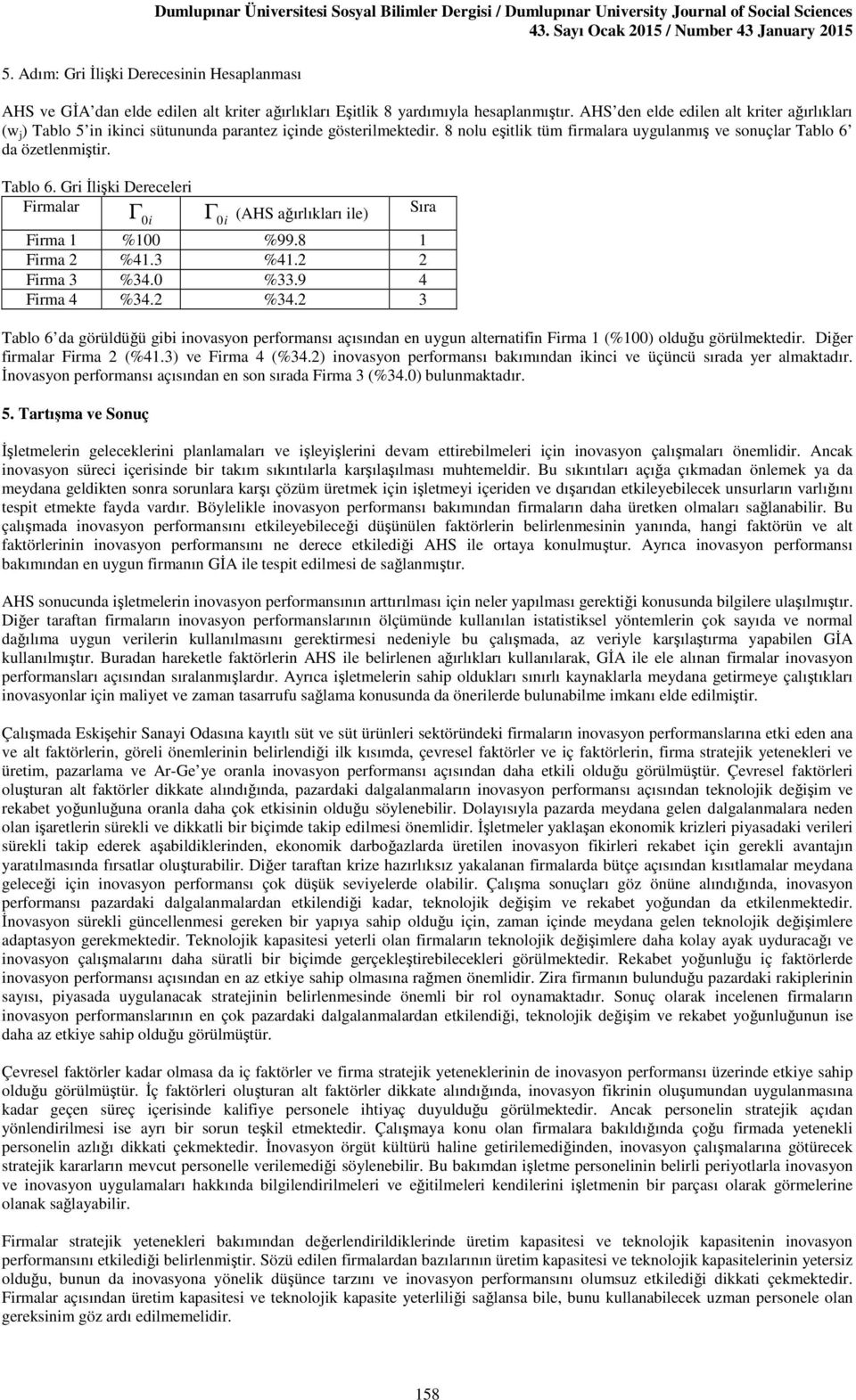 AHS den elde edlen alt krter ağırlıkları (w ) Tablo 5 n knc sütununda parantez çnde gösterlmektedr. 8 nolu eştlk tüm frmalara uygulanmış ve sonuçlar Tablo 6 