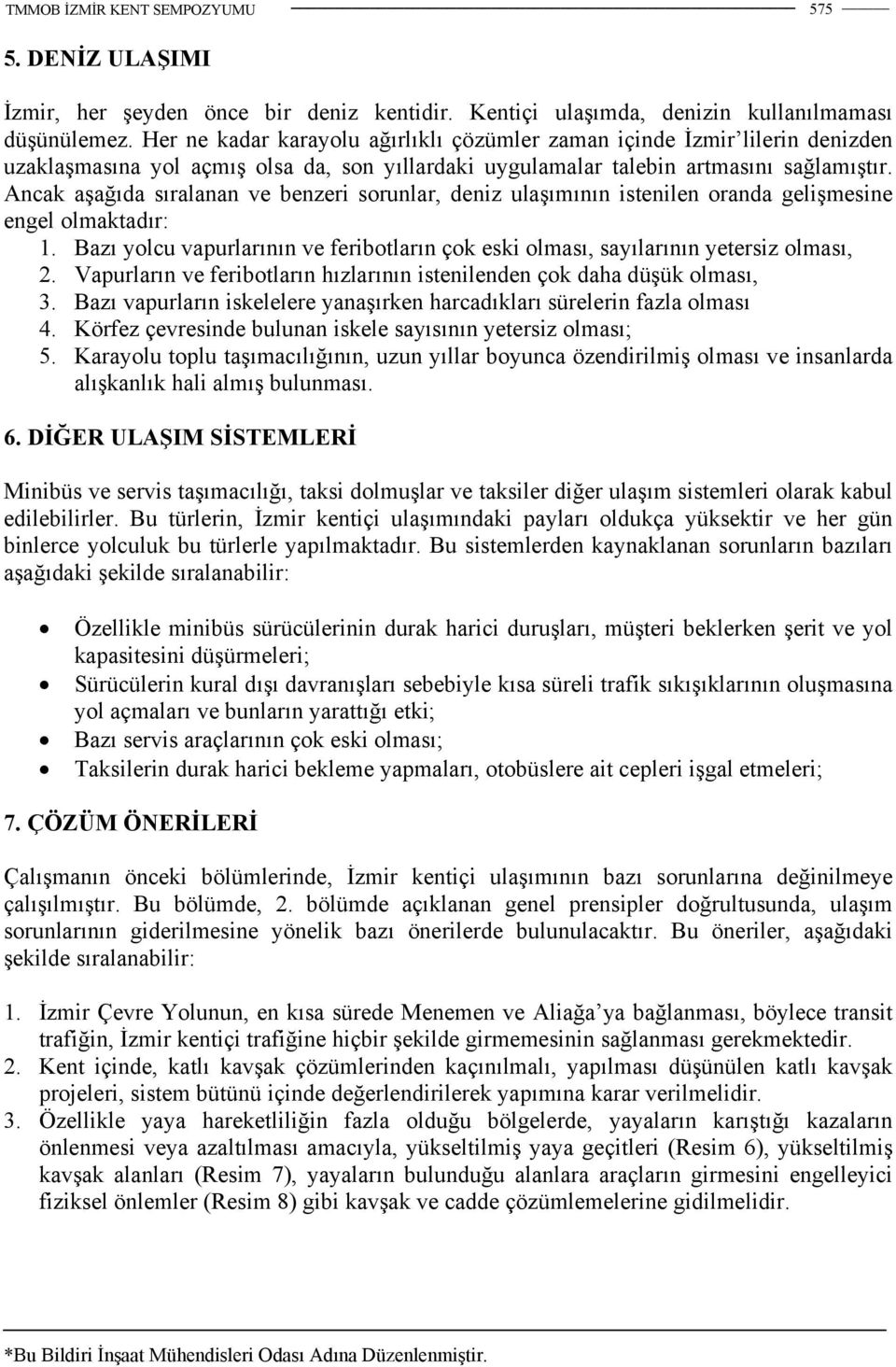 Ancak aşağıda sıralanan ve benzeri sorunlar, deniz ulaşımının istenilen oranda gelişmesine engel olmaktadır: 1. Bazı yolcu vapurlarının ve feribotların çok eski olması, sayılarının yetersiz olması, 2.