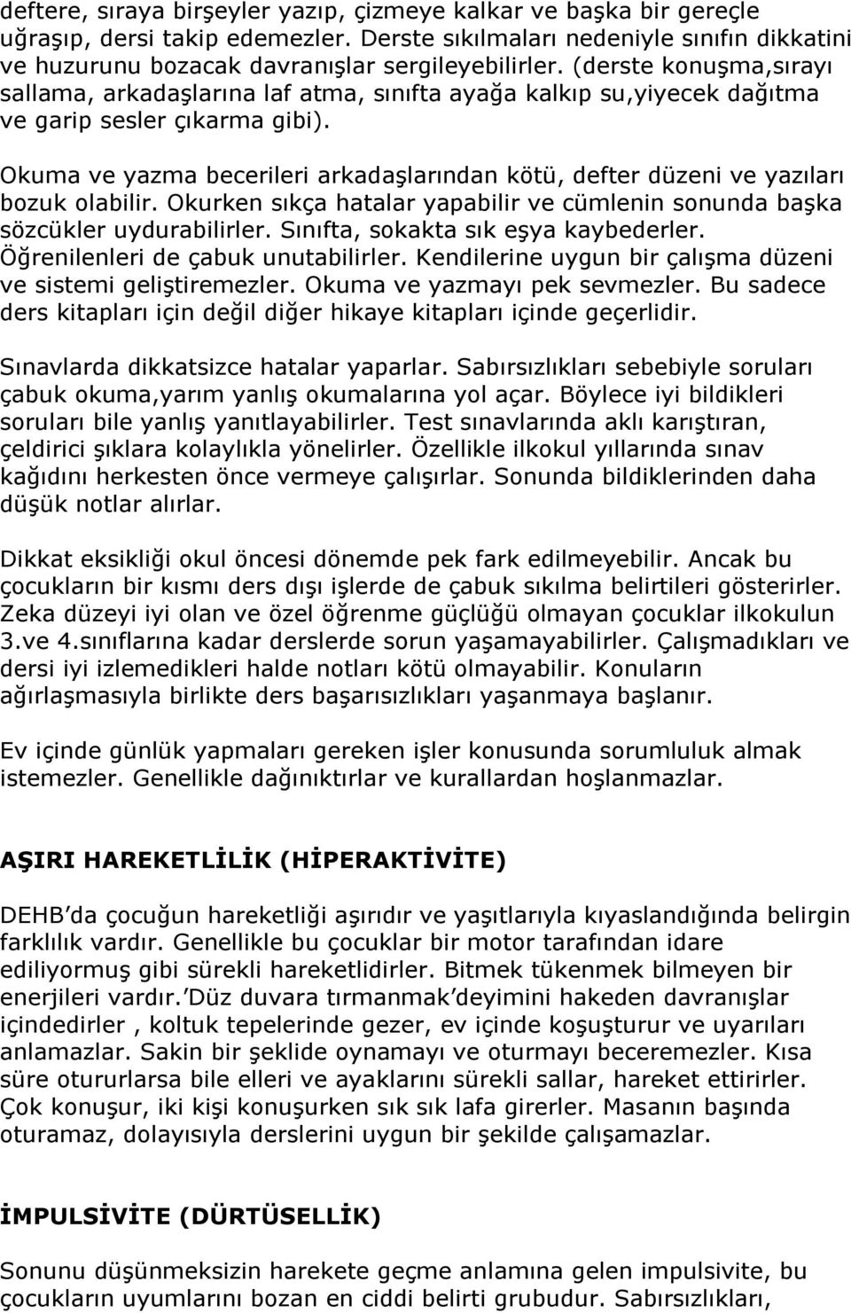 Okuma ve yazma becerileri arkadaşlarından kötü, defter düzeni ve yazıları bozuk olabilir. Okurken sıkça hatalar yapabilir ve cümlenin sonunda başka sözcükler uydurabilirler.