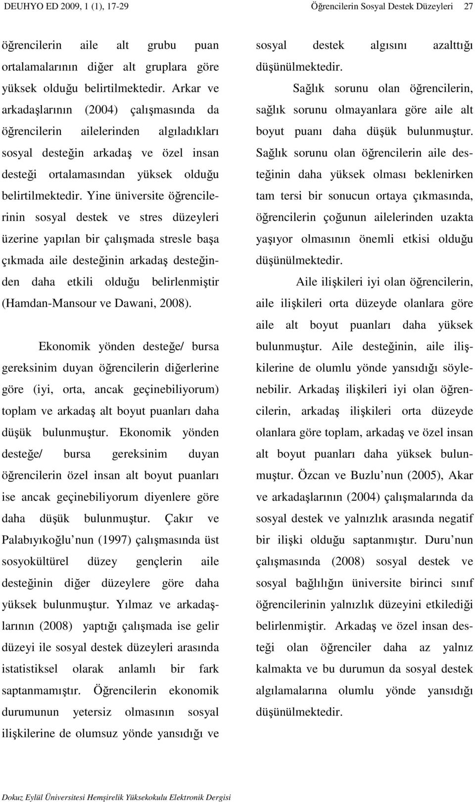 Yine üniversite öğrencilerinin sosyal destek ve stres düzeyleri üzerine yapılan bir çalışmada stresle başa çıkmada aile desteğinin arkadaş desteğinden daha etkili olduğu belirlenmiştir