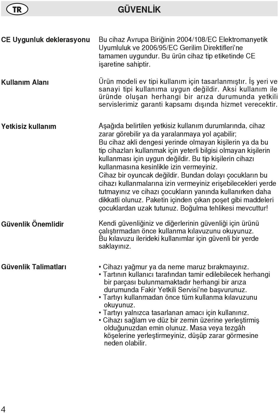 Aksi kullanım ile üründe oluşan herhangi bir arıza durumunda yetkili servislerimiz garanti kapsamı dışında hizmet verecektir.