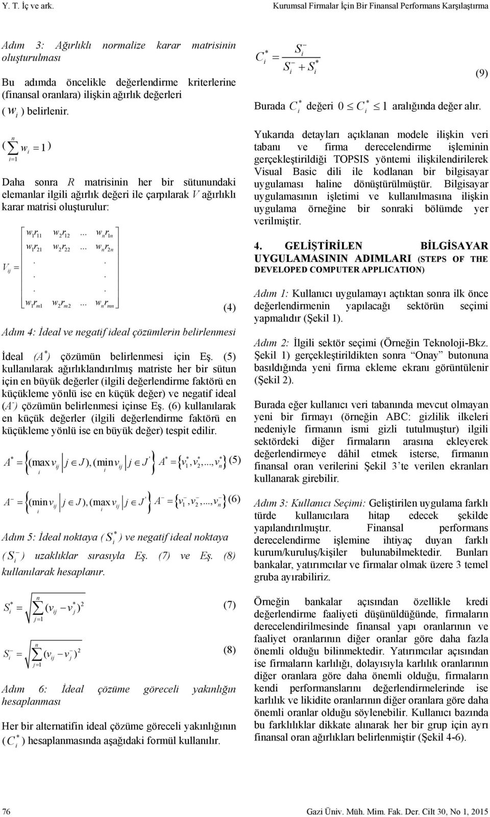 belrlenr. ( n ( w 1 ) 1 Daha sonra R matrsnn her br sütunundak elemanlar lgl ağırlık değer le çarpılarak V ağırlıklı karar matrs oluşturulur: wr 111 wr 212... wr n 1n wr 1 21 wr 2 22... wr n 2n.. Vj.