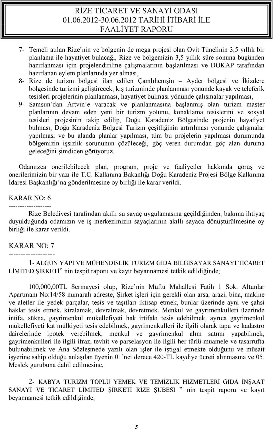 geliştirecek, kış turizminde planlanması yönünde kayak ve teleferik tesisleri projelerinin planlanması, hayatiyet bulması yönünde çalışmalar yapılması, 9- Samsun dan Artvin e varacak ve planlanmasına