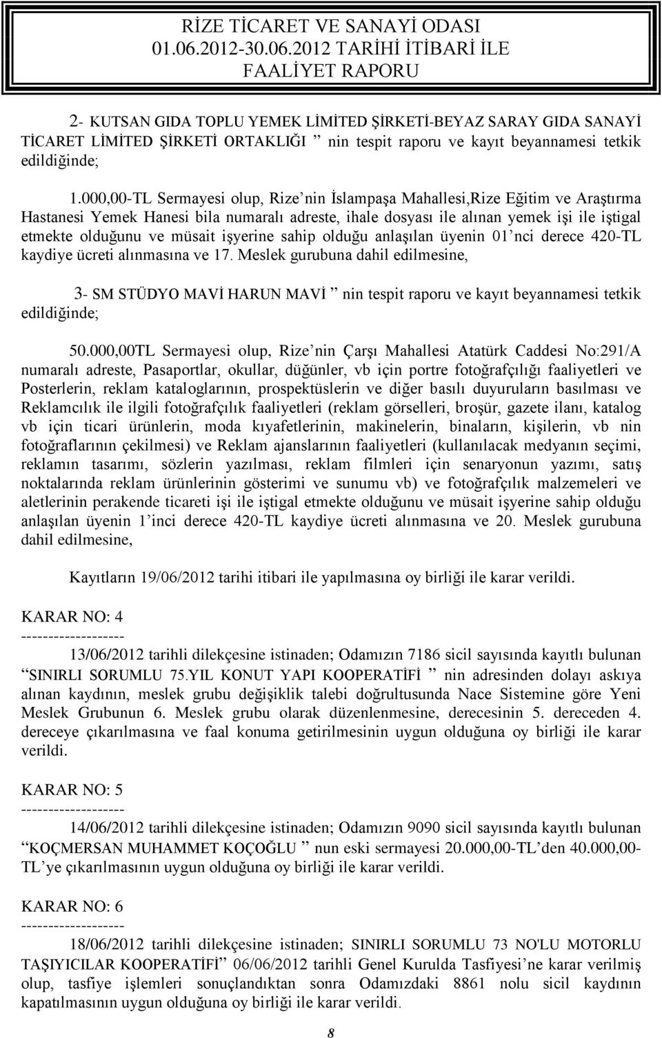 işyerine sahip olduğu anlaşılan üyenin 01 nci derece 420-TL kaydiye ücreti alınmasına ve 17.