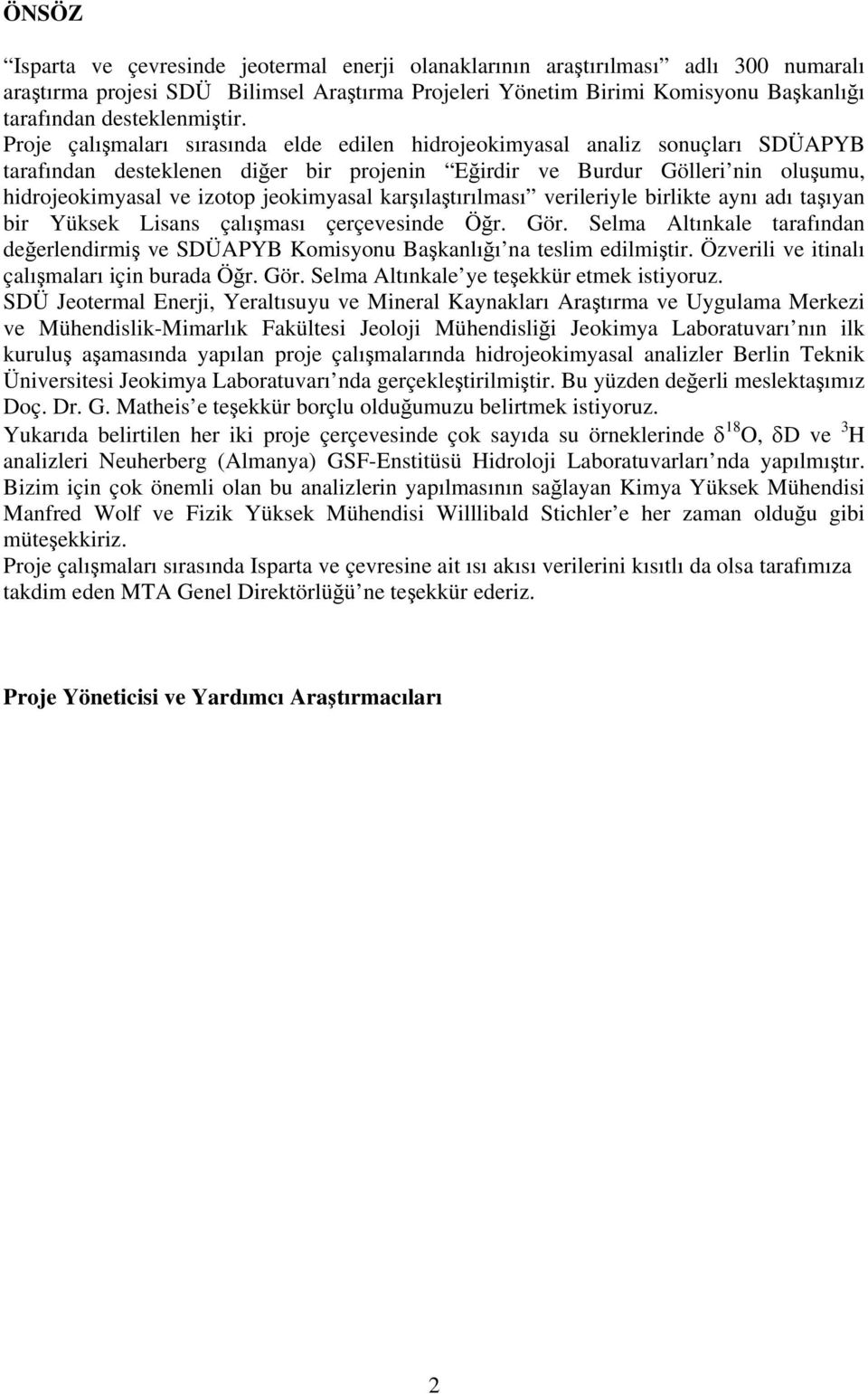 Proje çalışmaları sırasında elde edilen hidrojeokimyasal analiz sonuçları SDÜAPYB tarafından desteklenen diğer bir projenin Eğirdir ve Burdur Gölleri nin oluşumu, hidrojeokimyasal ve izotop