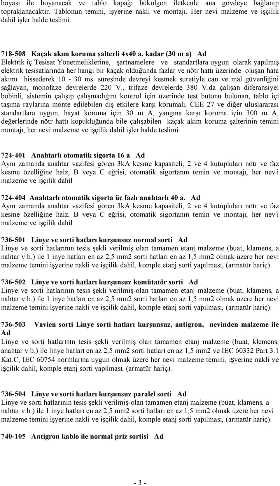 kadar (30 m a) Ad Elektrik îç Tesisat Yönetmeliklerine, şartnamelere ve standartlara uygun olarak yapılmış elektrik tesisatlarında her hangi bir kaçak olduğunda fazlar ve nötr hattı üzerinde oluşan