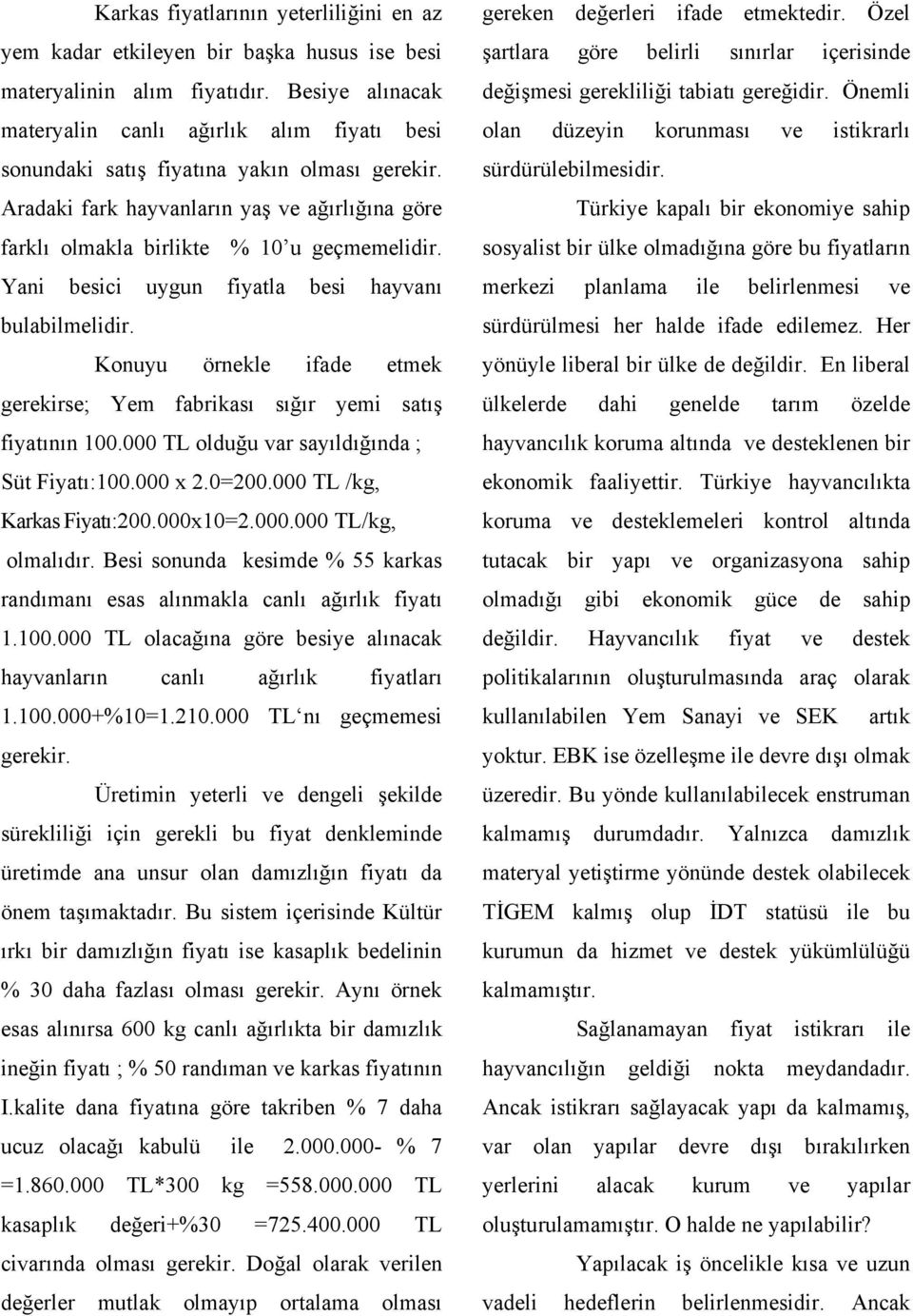 Yani besici uygun fiyatla besi hayvanı bulabilmelidir. Konuyu örnekle ifade etmek gerekirse; Yem fabrikası sığır yemi satış fiyatının 100.000 TL olduğu var sayıldığında ; Süt Fiyatı:100.000 x 2.0=200.