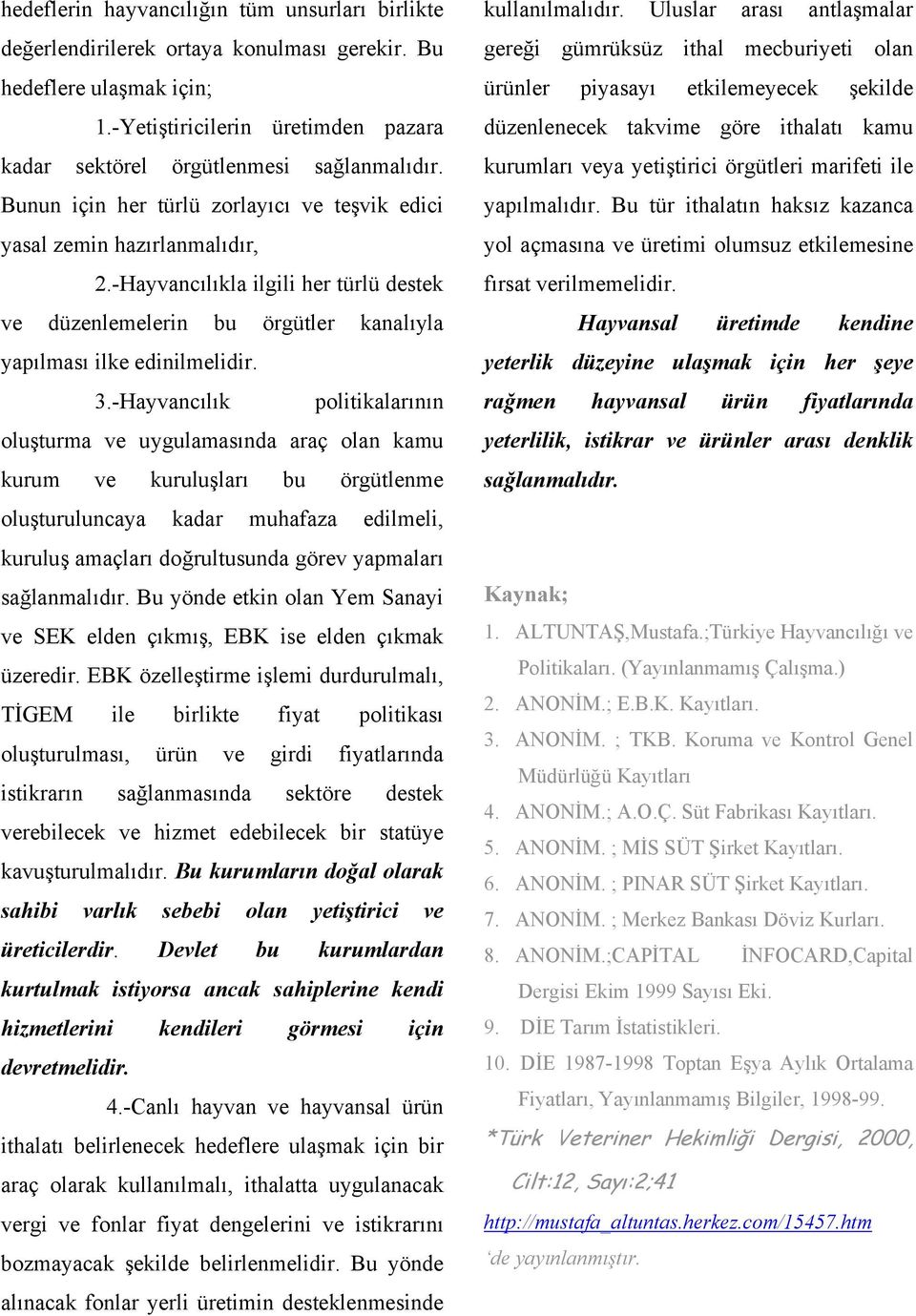 -Hayvancılık politikalarının oluşturma ve uygulamasında araç olan kamu kurum ve kuruluşları bu örgütlenme oluşturuluncaya kadar muhafaza edilmeli, kuruluş amaçları doğrultusunda görev yapmaları