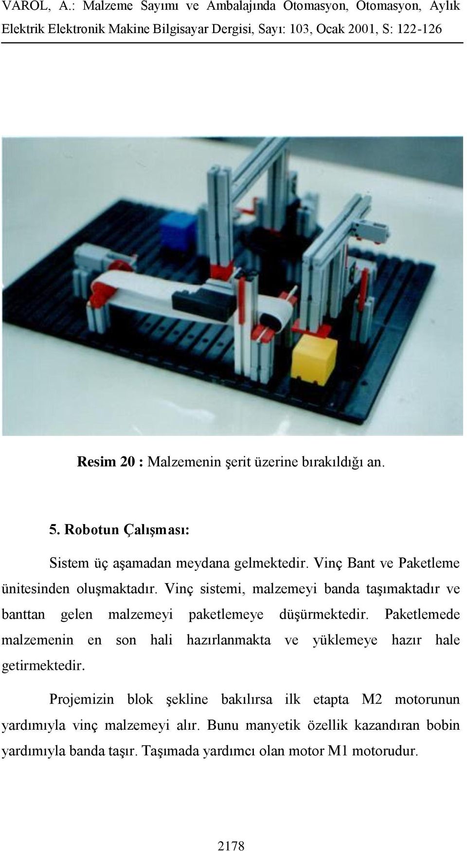 Vinç sistemi, malzemeyi banda taşımaktadır ve banttan gelen malzemeyi paketlemeye düşürmektedir.